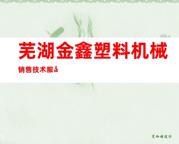 芜湖金鑫塑料机械销售技术服务部
